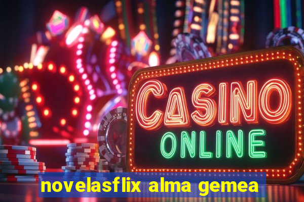 novelasflix alma gemea